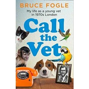 Call the Vet. My Life as a Young Vet in 1970s London, Hardback - Bruce Fogle imagine