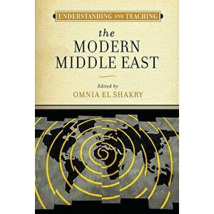 Understanding and Teaching the Modern Middle East, Hardcover - Omnia El Shakry imagine