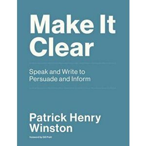 Make it Clear. Speak and Write to Persuade and Inform, Paperback - Patrick Henry Winston imagine