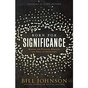 Born for Significance: Master the Purpose, Process, and Peril of Promotion, Hardcover - Bill Johnson imagine