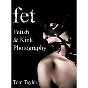 fet. Fetish and Kink Photography, Hardcover - Tom Taylor imagine
