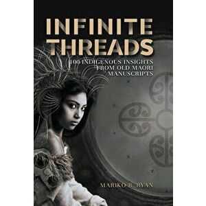 Infinite Threads: 100 Indigenous Insights from Old Maori Manuscripts, Hardcover - Mariko B. Ryan imagine