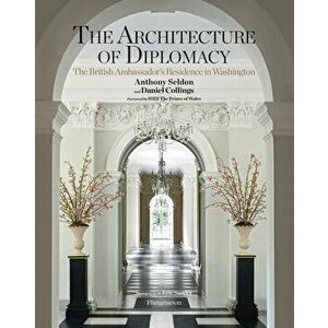 The Architecture of Diplomacy: The British Ambassador's Residence in Washington, Hardcover - Anthony Seldon imagine