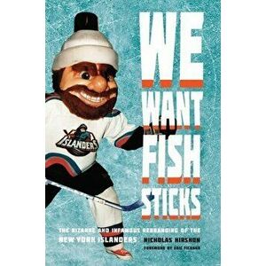 We Want Fish Sticks: The Bizarre and Infamous Rebranding of the New York Islanders, Paperback - Nicholas Hirshon imagine