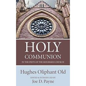 Holy Communion in the Piety of the Reformed Church, Hardcover - Hughes Oliphant Old imagine