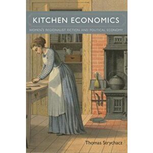 Kitchen Economics. Women's Regionalist Fiction and Political Economy, Hardback - Thomas Strychacz imagine
