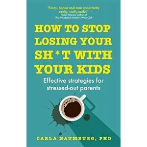 How to Stop Losing Your Sh*t with Your Kids. Effective strategies for stressed out parents, Paperback - Carla Naumburg imagine