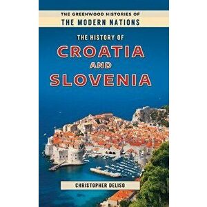 The History of Croatia and Slovenia, Hardcover - Christopher Deliso imagine
