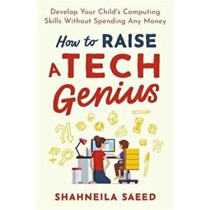 How to Raise a Tech Genius. Develop Your Child's Computing Skills Without Spending Any Money, Paperback - Shahneila Saeed imagine