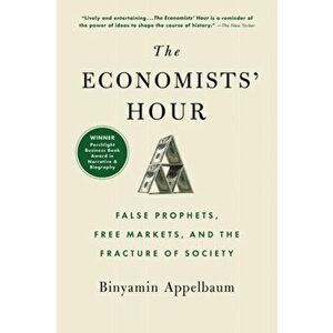 Economists' Hour. False Prophets, Free Markets, and the Fracture of Society, Paperback - Binyamin Appelbaum imagine