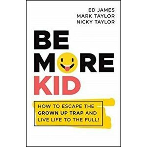 Be More Kid. How to Escape the Grown Up Trap and Live Life to the Full!, Paperback - Nicky Taylor imagine