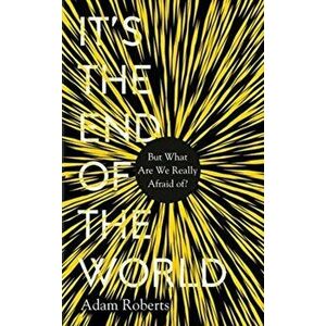 It's the End of the World. But What Are We Really Afraid Of?, Hardback - Adam Roberts imagine