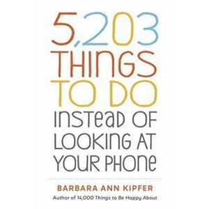 5, 203 Things to Do Instead of Looking at Your Phone, Paperback - Barbara Ann Kipfer imagine