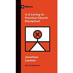 Is It Loving to Practice Church Discipline?, Paperback - Jonathan Leeman imagine