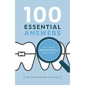 100 Essential Answers to Your Orthodontic Questions, Hardcover - Christopher H. Chung imagine