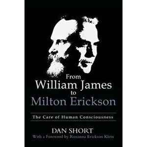 From William James to Milton Erickson: The Care of Human Consciousness, Paperback - Dan Short imagine