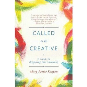Called to be Creative: a Guide to Reigniting Your Creativity, Paperback - Mary Potter Kenyon imagine