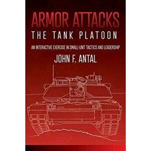 Armor Attacks. The Tank Platoon: an Interactive Exercise in Small-Unit Tactics and Leadership, Paperback - John F. Antal imagine