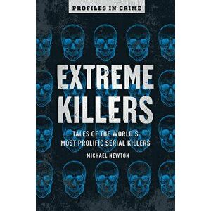 Extreme Killers, Volume 4: Tales of the World's Most Prolific Serial Killers, Paperback - Michael Newton imagine