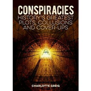 Conspiracies. History's Greatest Plots, Collusions and Cover-Ups, Paperback - Charlotte Greig imagine