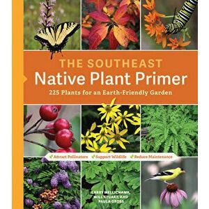 The Southeast Native Plant Primer: 225 Plants for an Earth-Friendly Garden, Paperback - Larry Mellichamp imagine
