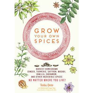 Grow Your Own Spices: Harvest Homegrown Ginger, Turmeric, Saffron, Wasabi, Vanilla, Cardamom, and Other Incredible Spices -- No Matter Where - Tasha G imagine