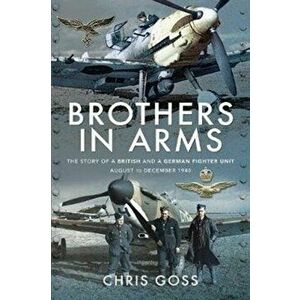 Brothers in Arms. The Story of a British and a German Fighter Unit, August to December 1940, Paperback - Chris Goss imagine