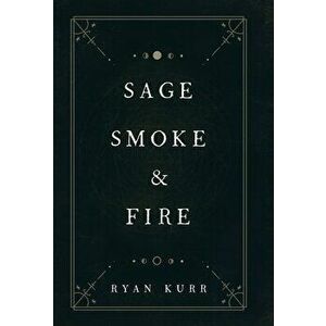 Sage, Smoke & Fire, Hardcover - Ryan Kurr imagine