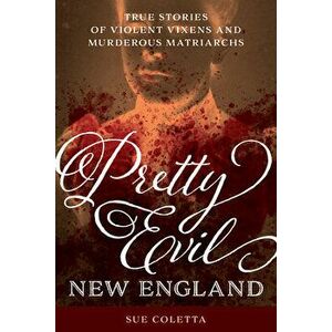 Pretty Evil New England: True Stories of Violent Vixens and Murderous Matriarchs, Paperback - Sue Coletta imagine