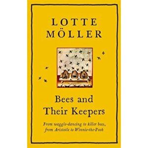 Bees and Their Keepers. From waggle-dancing to killer bees, from Aristotle to Winnie-the-Pooh, Hardback - Lotte Moeller imagine