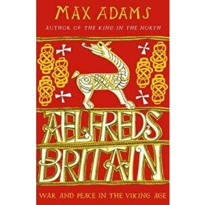 Aelfred's Britain. War and Peace in the Viking Age, Paperback - Max Adams imagine
