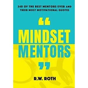 Mindset Mentors: 240 of the Best Mentors Ever and Their Most Motivational Quotes, Paperback - R. W. Roth imagine