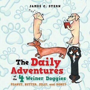 The Daily Adventures of the 4 Weiner Doggies: Peanut, Butter, Jelly, and Honey, Paperback - James C. Stern imagine