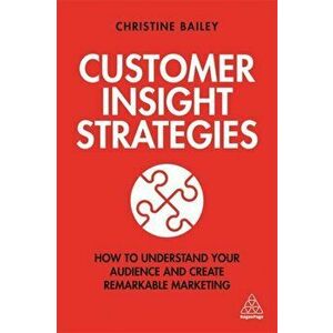 Customer Insight Strategies. How to Understand Your Audience and Create Remarkable Marketing, Paperback - Dr Christine Bailey imagine