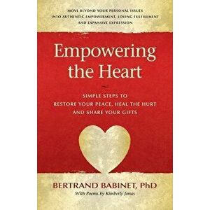 Empowering the Heart: Simple Steps to Restore Your Peace, Heal the Hurt and Share Your Gifts, Paperback - Bertrand Babinet imagine