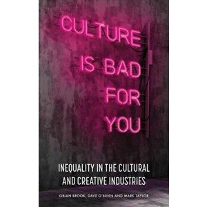 Culture is Bad for You. Inequality in the Cultural and Creative Industries, Paperback - Mark Taylor imagine