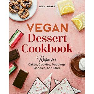 Vegan Dessert Cookbook: Recipes for Cakes, Cookies, Puddings, Candies, and More, Paperback - Ally Lazare imagine
