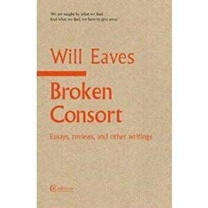 Broken Consort. Essays, reviews and other writings, Paperback - Will Eaves imagine