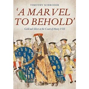 `A Marvel to Behold`: Gold and Silver at the Court of Henry VIII, Hardback - Timothy Schroder imagine