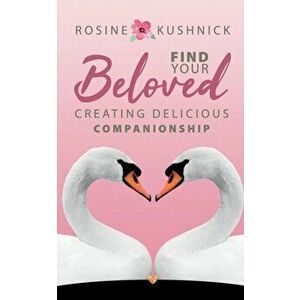 Find Your Beloved. Creating Delicious Companionship, Paperback - Rosine Kushnick imagine