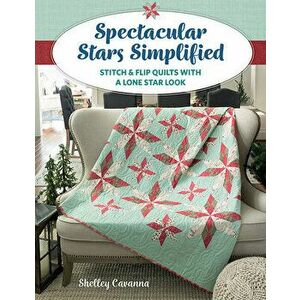 Spectacular Stars Simplified: Stitch & Flip Quilts with a Lone Star Look, Paperback - Shelley Cavanna imagine