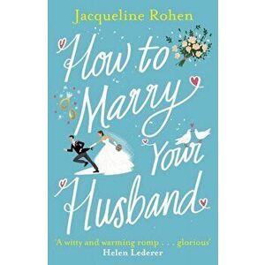 How to Marry Your Husband. A hilarious and heartwarming romantic comedy, Paperback - Jacqueline Rohen imagine