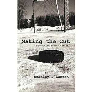 Making the Cut: Revolution Hockey Series, Paperback - Bradley J. Burton imagine