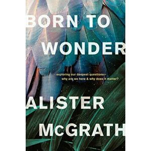 Born to Wonder: Exploring Our Deepest Questions--Why Are We Here and Why Does It Matter?, Paperback - Alister McGrath imagine