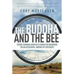The Buddha and the Bee: Biking through America's Forgotten Roadways on a Journey of Discovery, Paperback - Cory Mortensen imagine