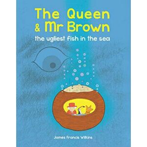 The Queen & MR Brown: The Ugliest Fish in the Sea, Paperback - James Francis Wilkins imagine