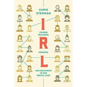 Irl: Finding Realness, Meaning, and Belonging in Our Digital Lives, Hardcover - Chris Stedman imagine