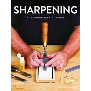 Sharpening: A Woodworker's Guide, Paperback - Randall A. Maxey imagine