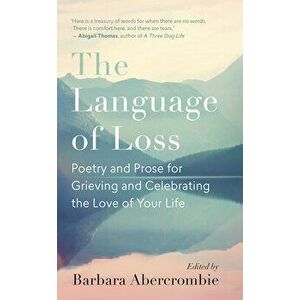 The Language of Loss: Poetry and Prose for Grieving and Celebrating the Love of Your Life, Paperback - Barbara Abercrombie imagine