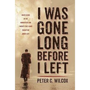 I Was Gone Long Before I Left, Paperback - Peter C. Wilcox imagine